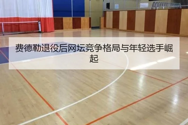 费德勒退役后网坛竞争格局与年轻选手崛起